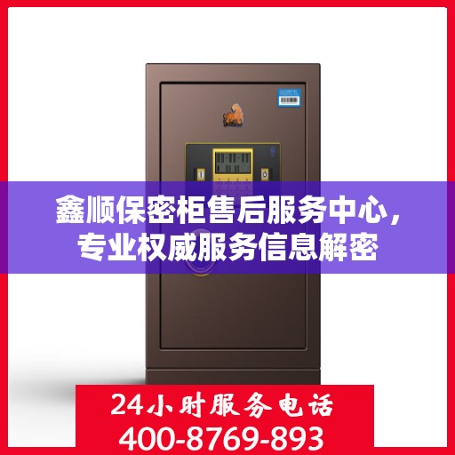 鑫顺保密柜售后服务中心，专业权威服务信息解密