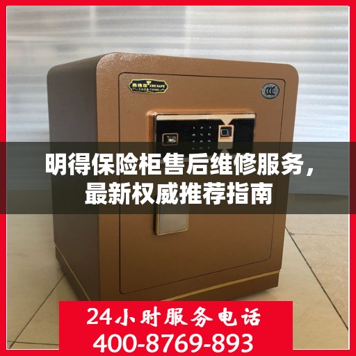明得保险柜售后维修服务，最新权威推荐指南