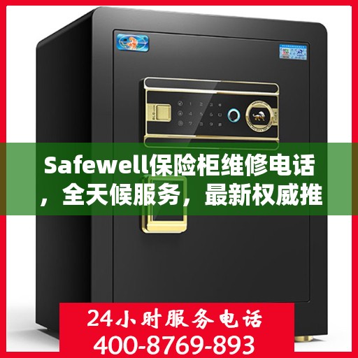 Safewell保险柜维修电话，全天候服务，最新权威推荐保障您的安全