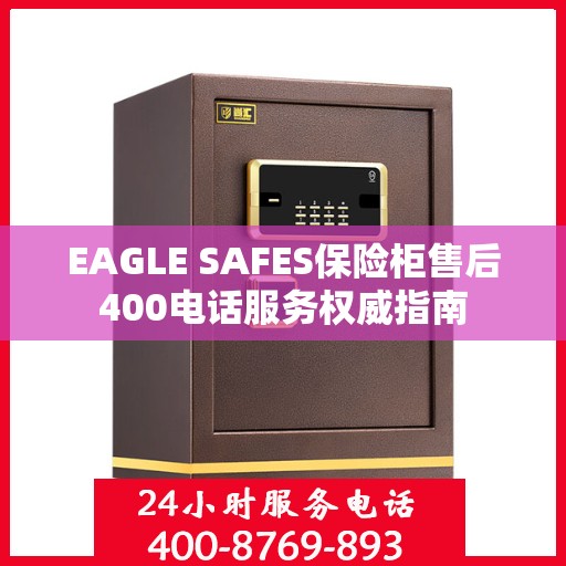 EAGLE SAFES保险柜售后400电话服务权威指南