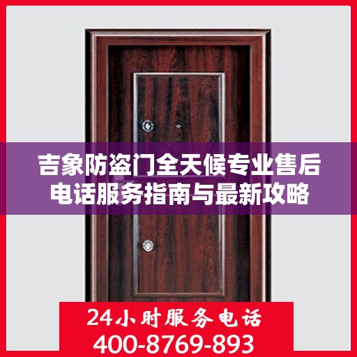 吉象防盗门全天候专业售后电话服务指南与最新攻略