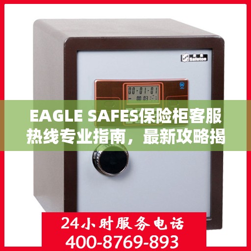 EAGLE SAFES保险柜客服热线专业指南，最新攻略揭秘