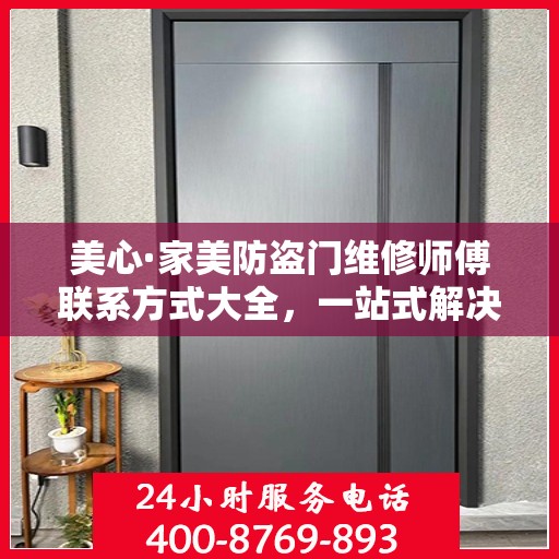 美心·家美防盗门维修师傅联系方式大全，一站式解决您的维修需求攻略
