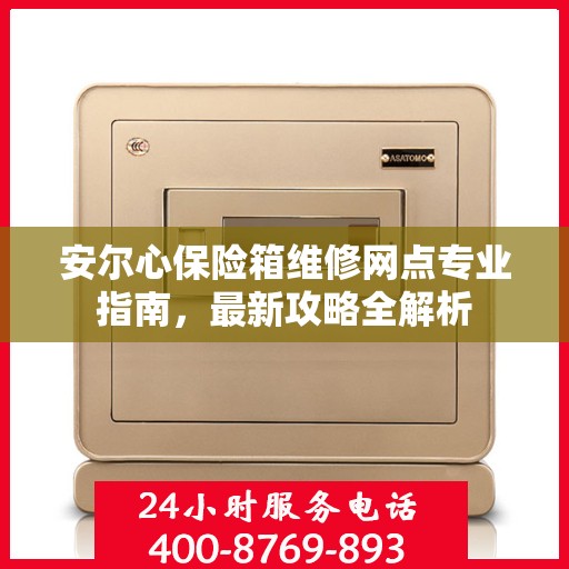 安尔心保险箱维修网点专业指南，最新攻略全解析