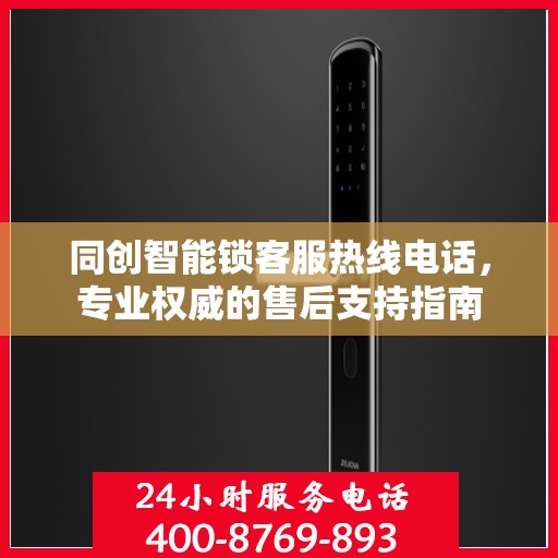 同创智能锁客服热线电话，专业权威的售后支持指南