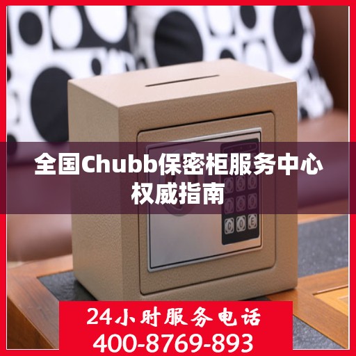 全国Chubb保密柜服务中心权威指南