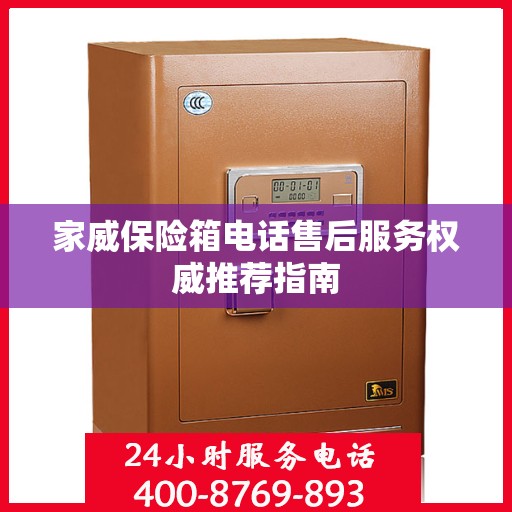 家威保险箱电话售后服务权威推荐指南