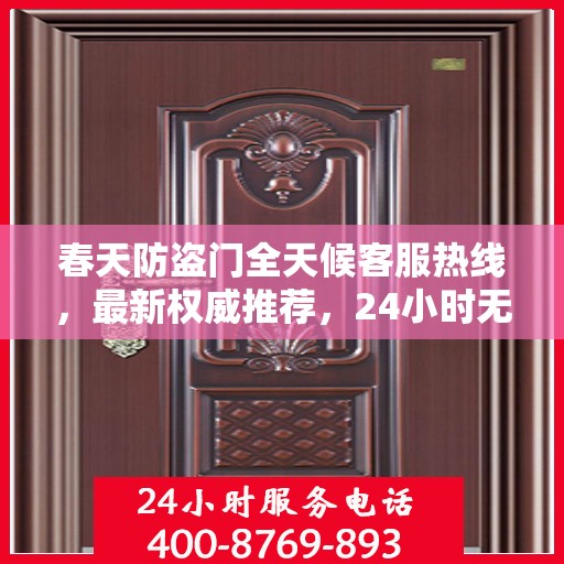 春天防盗门全天候客服热线，最新权威推荐，24小时无间断服务