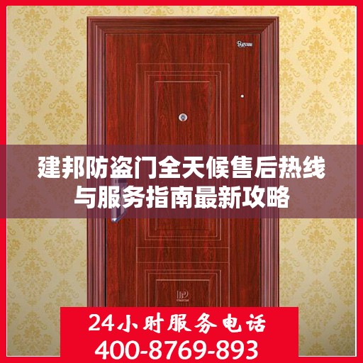 建邦防盗门全天候售后热线与服务指南最新攻略