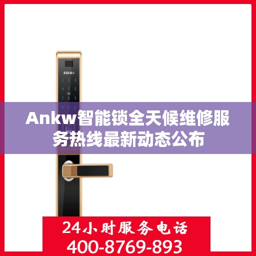 Ankw智能锁全天候维修服务热线最新动态公布
