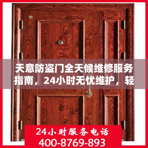 天意防盗门全天候维修服务指南，24小时无忧维护，轻松读懂一篇文章
