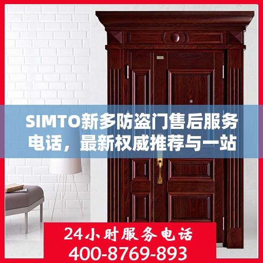 SIMTO新多防盗门售后服务电话，最新权威推荐与一站式解决方案