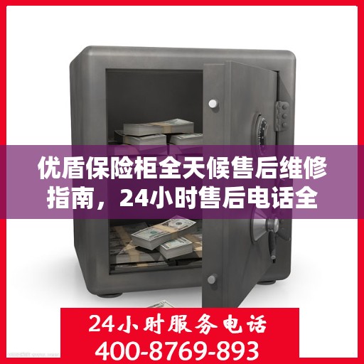 优盾保险柜全天候售后维修指南，24小时售后电话全解析