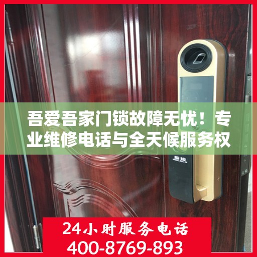 吾爱吾家门锁故障无忧！专业维修电话与全天候服务权威指南
