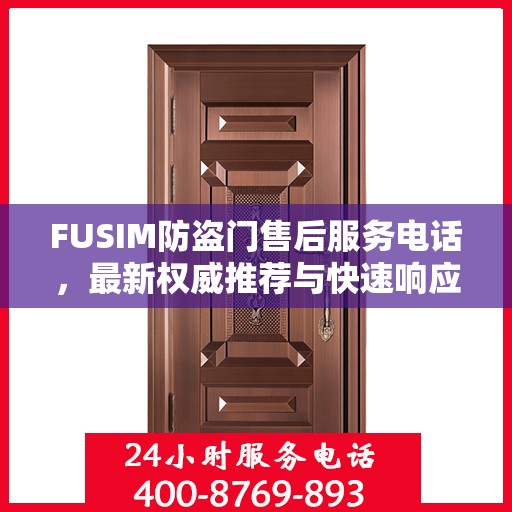 FUSIM防盗门售后服务电话，最新权威推荐与快速响应支持
