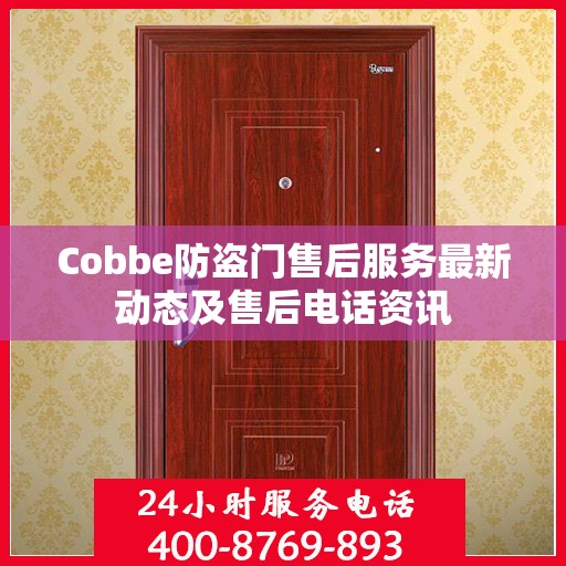 Cobbe防盗门售后服务最新动态及售后电话资讯