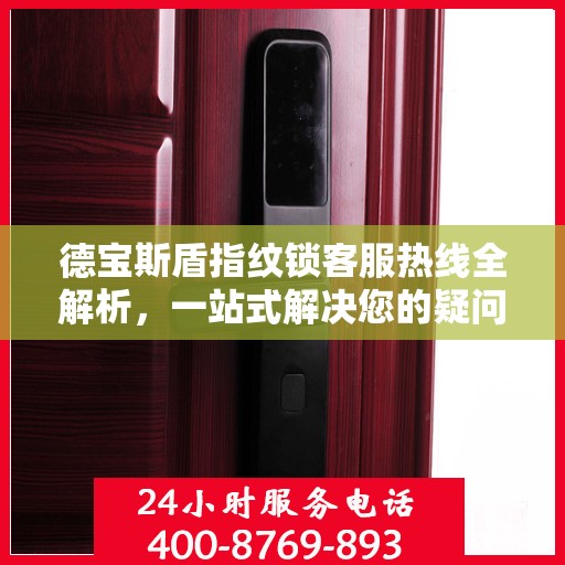德宝斯盾指纹锁客服热线全解析，一站式解决您的疑问和需求
