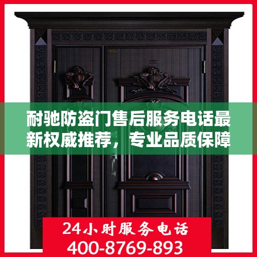 耐驰防盗门售后服务电话最新权威推荐，专业品质保障，贴心服务热线揭晓。