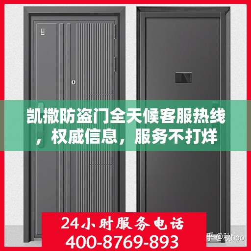凯撒防盗门全天候客服热线，权威信息，服务不打烊
