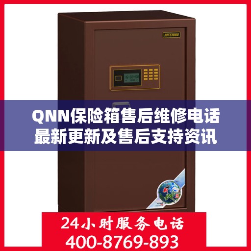 QNN保险箱售后维修电话最新更新及售后支持资讯
