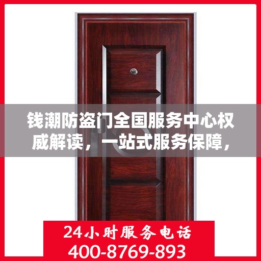 钱潮防盗门全国服务中心权威解读，一站式服务保障，为您的安全保驾护航