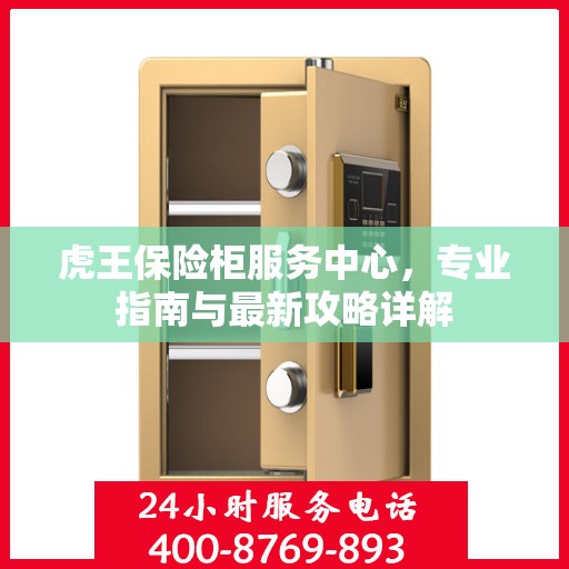 虎王保险柜服务中心，专业指南与最新攻略详解