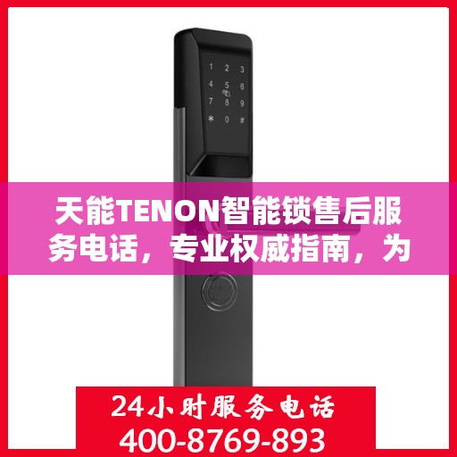 天能TENON智能锁售后服务电话，专业权威指南，为您的安全保驾护航。