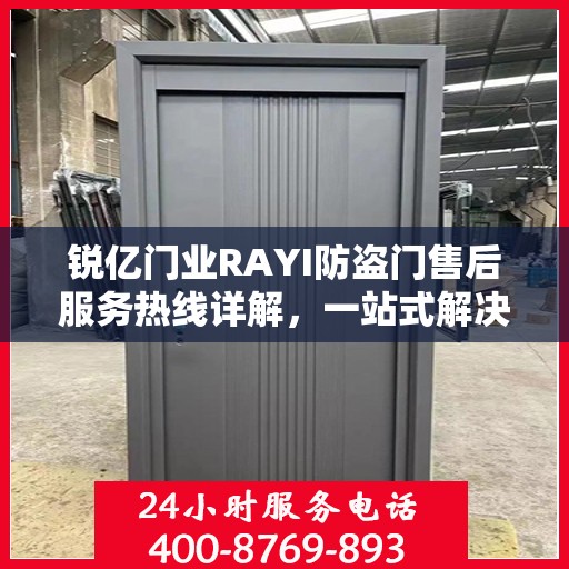 锐亿门业RAYI防盗门售后服务热线详解，一站式解决您的疑问和需求