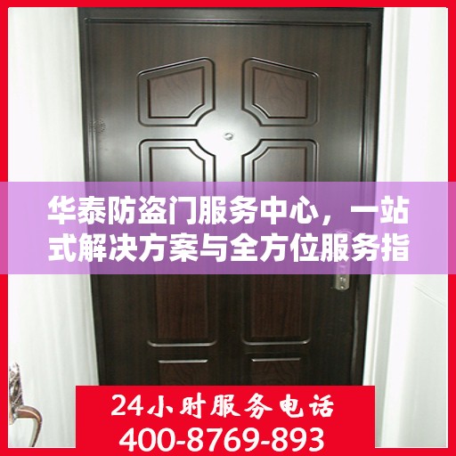 华泰防盗门服务中心，一站式解决方案与全方位服务指南攻略