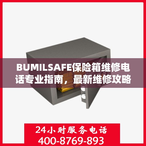 BUMILSAFE保险箱维修电话专业指南，最新维修攻略与联系电话
