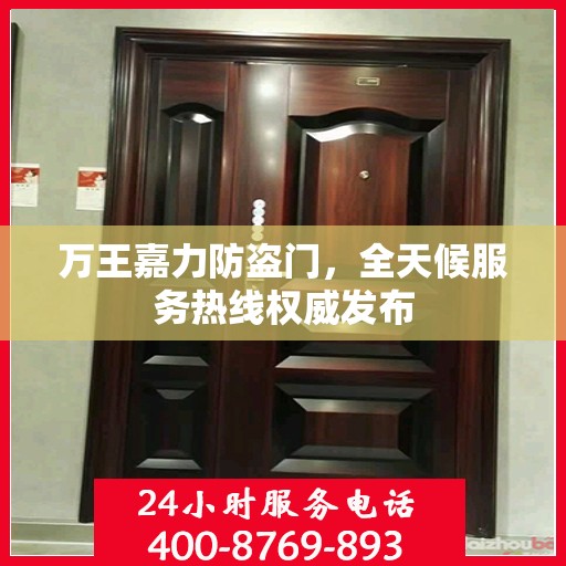 万王嘉力防盗门，全天候服务热线权威发布