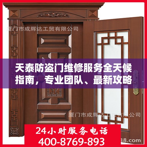 天泰防盗门维修服务全天候指南，专业团队、最新攻略及电话快捷通道
