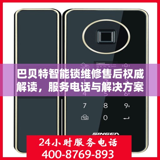 巴贝特智能锁维修售后权威解读，服务电话与解决方案全知道
