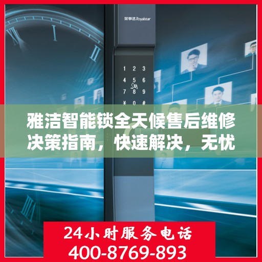 雅洁智能锁全天候售后维修决策指南，快速解决，无忧体验