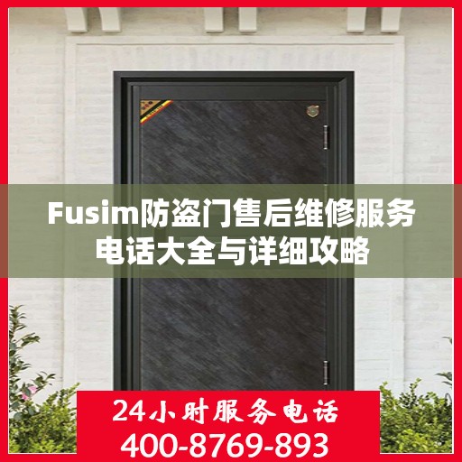 Fusim防盗门售后维修服务电话大全与详细攻略