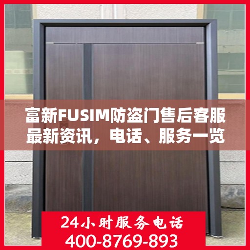 富新FUSIM防盗门售后客服最新资讯，电话、服务一览
