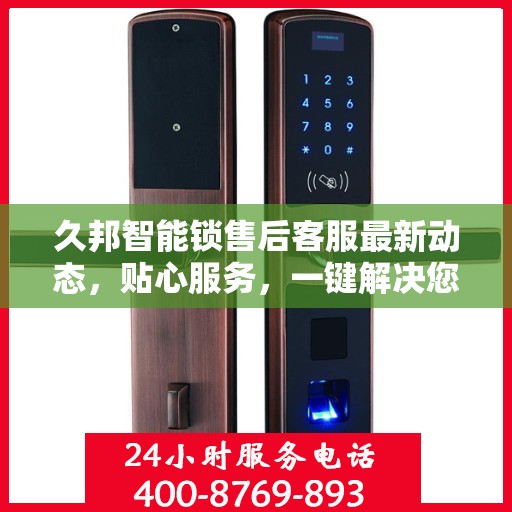 久邦智能锁售后客服最新动态，贴心服务，一键解决您的疑问