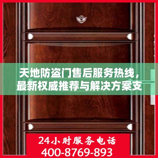 天地防盗门售后服务热线，最新权威推荐与解决方案支持