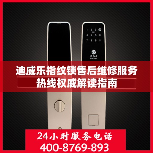 迪威乐指纹锁售后维修服务热线权威解读指南