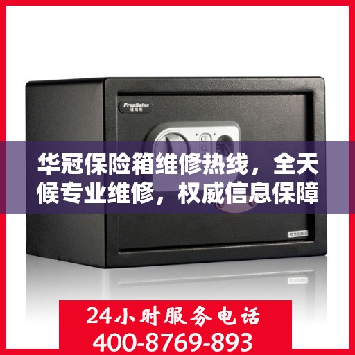 华冠保险箱维修热线，全天候专业维修，权威信息保障安全锁事无忧