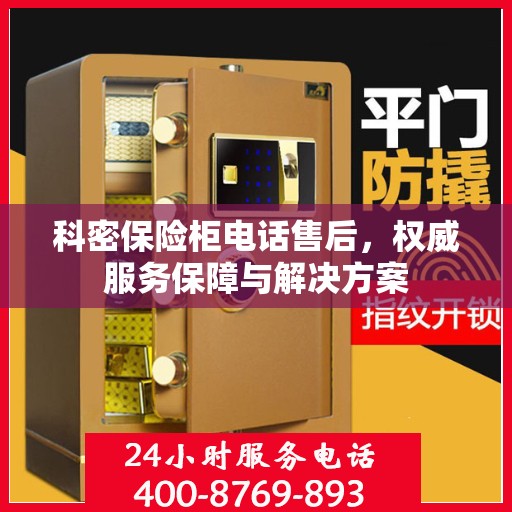 科密保险柜电话售后，权威服务保障与解决方案