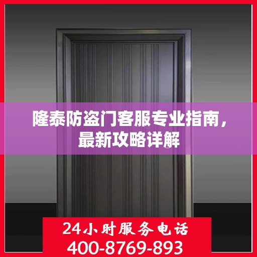 隆泰防盗门客服专业指南，最新攻略详解