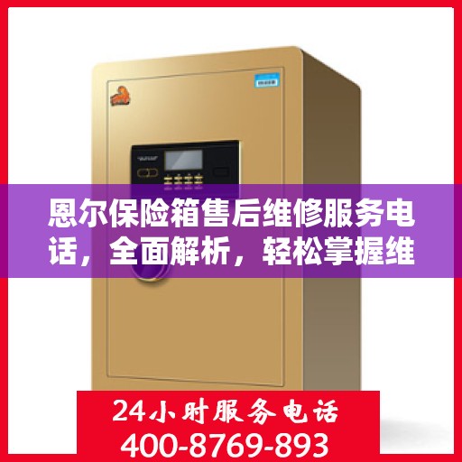 恩尔保险箱售后维修服务电话，全面解析，轻松掌握维修信息