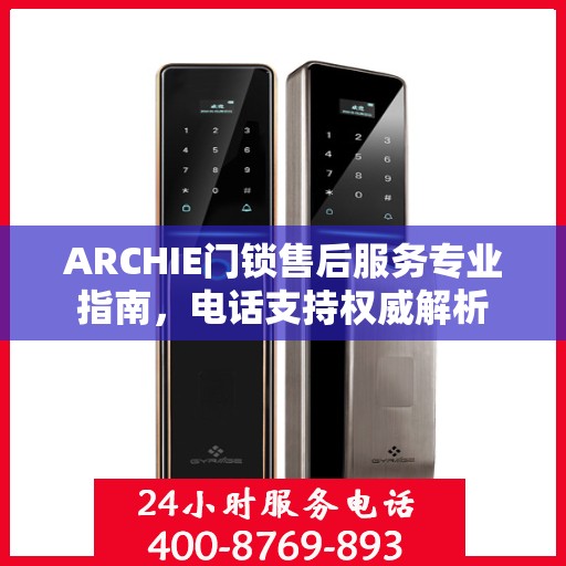 ARCHIE门锁售后服务专业指南，电话支持权威解析