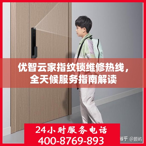 优智云家指纹锁维修热线，全天候服务指南解读