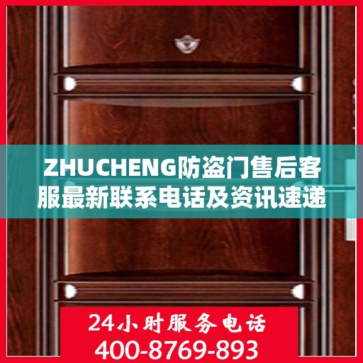 ZHUCHENG防盗门售后客服最新联系电话及资讯速递