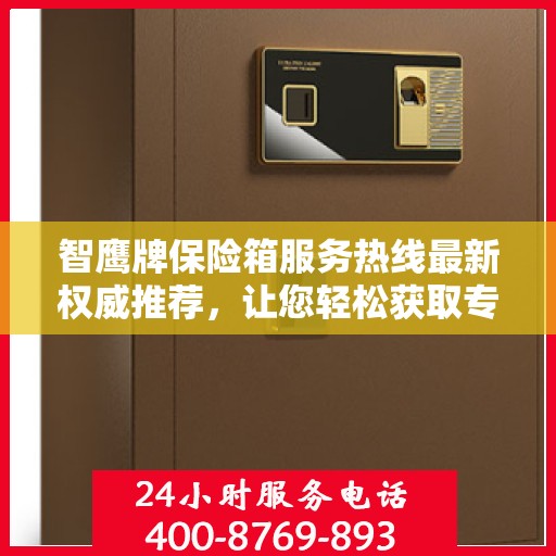 智鹰牌保险箱服务热线最新权威推荐，让您轻松获取专业保障！