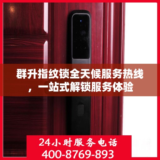群升指纹锁全天候服务热线，一站式解锁服务体验