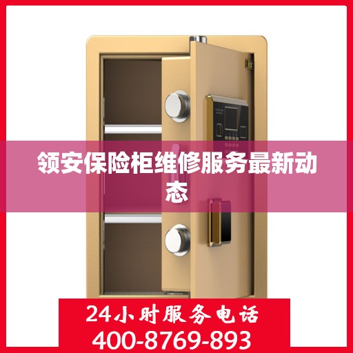 领安保险柜维修服务最新动态