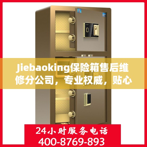 Jiebaoking保险箱售后维修分公司，专业权威，贴心服务